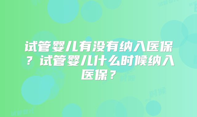 试管婴儿有没有纳入医保?试管婴儿什么时候纳入医保?