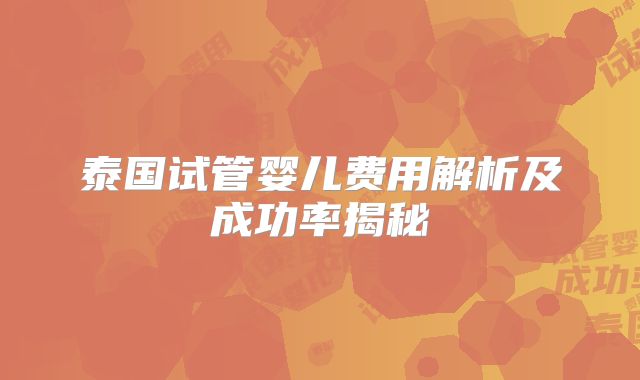 泰国试管婴儿费用解析及成功率揭秘