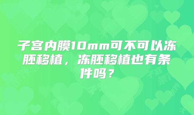 子宫内膜10mm可不可以冻胚移植,冻胚移植也有条件吗?