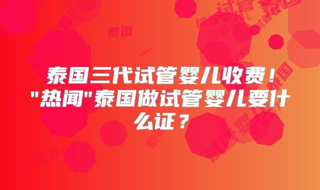 泰国三代试管婴儿收费!