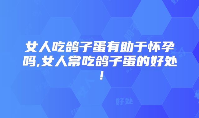 女人吃鸽子蛋有助于怀孕吗,女人常吃鸽子蛋的好处！