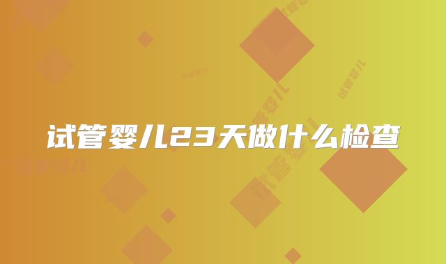 试管婴儿23天做什么检查