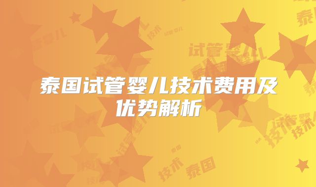 泰国试管婴儿技术费用及优势解析