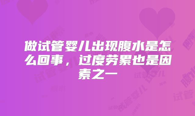 做试管婴儿出现腹水是怎么回事，过度劳累也是因素之一