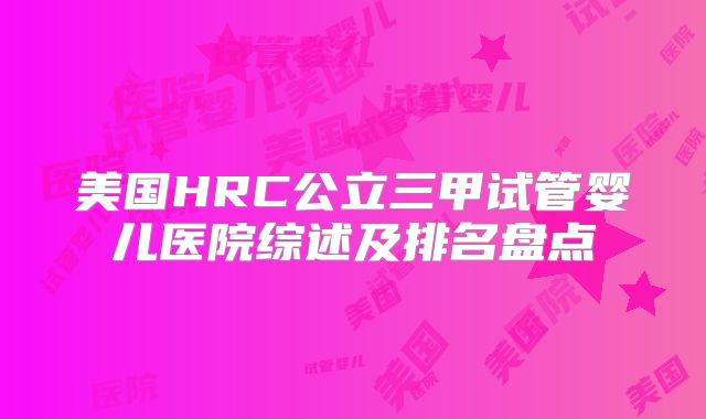 美国HRC公立三甲试管婴儿医院综述及排名盘点