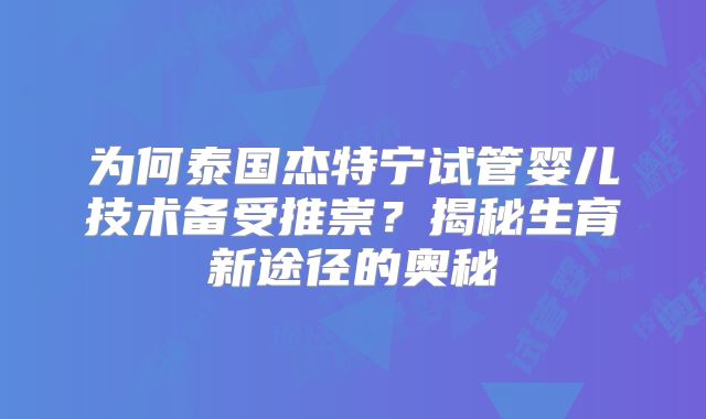为何泰国杰特宁试管婴儿技术备受推崇？揭秘生育新途径的奥秘