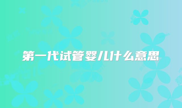 第一代试管婴儿什么意思