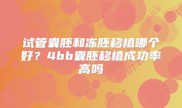 试管囊胚和冻胚移植哪个好?4bb囊胚移植成功率高吗