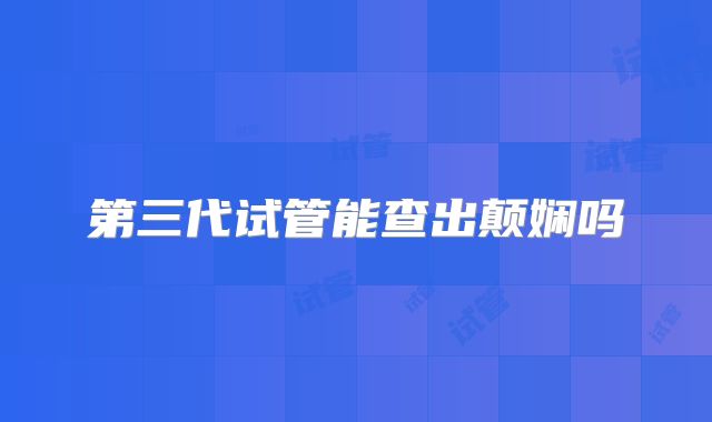 第三代试管能查出颠娴吗