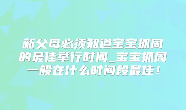 新父母必须知道宝宝抓周的最佳举行时间_宝宝抓周一般在什么时间段最佳！