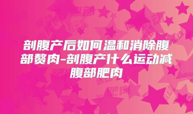 剖腹产后如何温和消除腹部赘肉-剖腹产什么运动减腹部肥肉