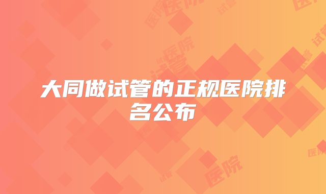 大同做试管的正规医院排名公布