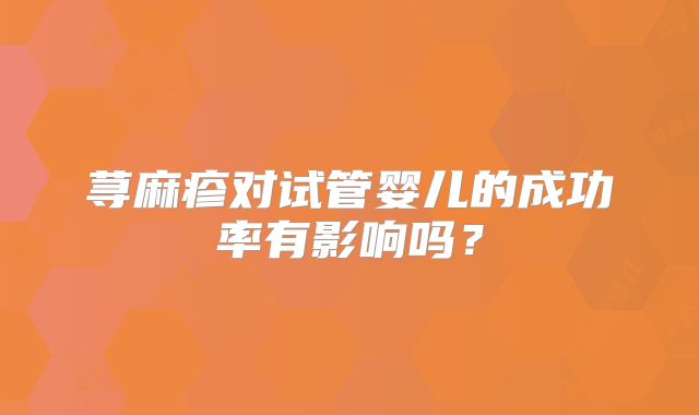 荨麻疹对试管婴儿的成功率有影响吗？
