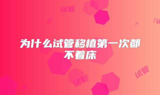 为什么试管移植第一次都不着床
