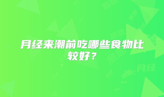 月经来潮前吃哪些食物比较好?