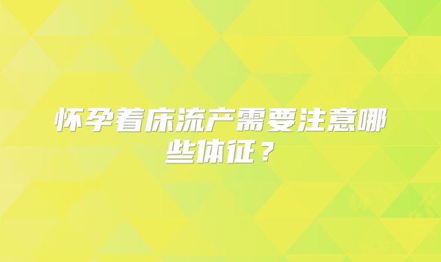 怀孕着床流产需要注意哪些体征？