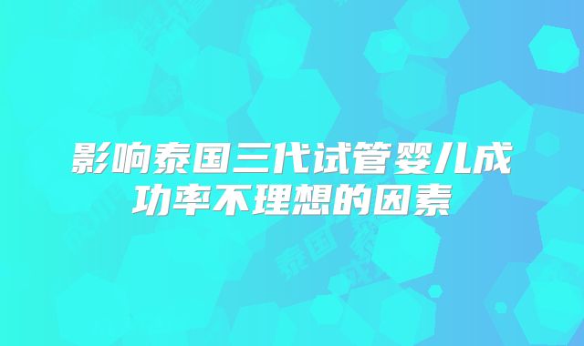 影响泰国三代试管婴儿成功率不理想的因素