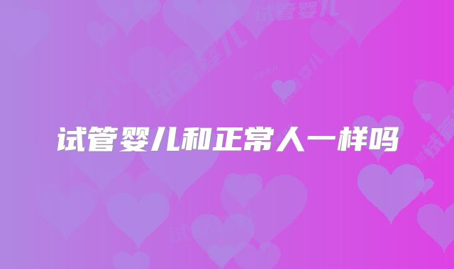 试管婴儿和正常人一样吗
