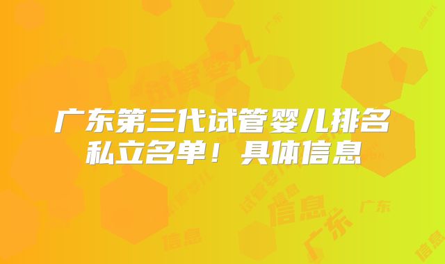 广东第三代试管婴儿排名私立名单!具体信息