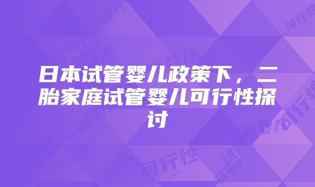 日本试管婴儿政策下，二胎家庭试管婴儿可行性探讨