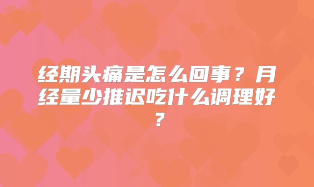 经期头痛是怎么回事？月经量少推迟吃什么调理好？