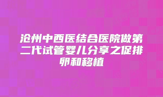 沧州中西医结合医院做第二代试管婴儿分享之促排卵和移植