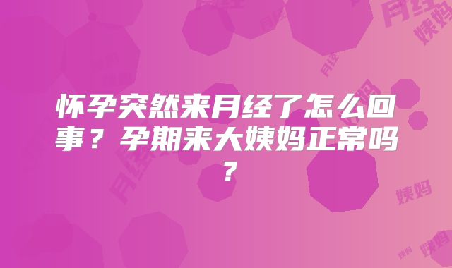 怀孕突然来月经了怎么回事?孕期来大姨妈正常吗?