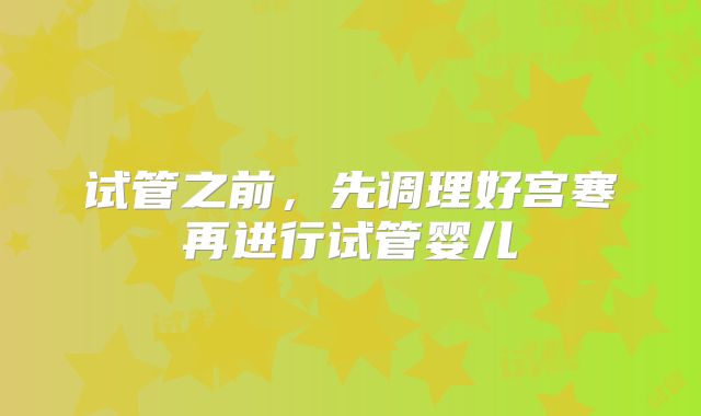 试管之前，先调理好宫寒再进行试管婴儿