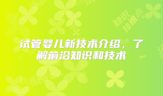 试管婴儿新技术介绍，了解前沿知识和技术