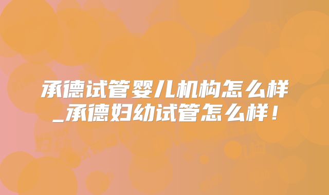 承德试管婴儿机构怎么样_承德妇幼试管怎么样！