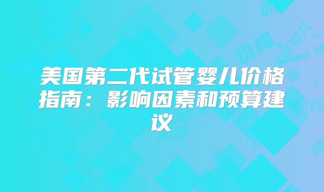 美国第二代试管婴儿价格指南：影响因素和预算建议