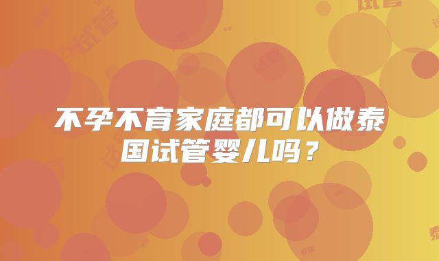 不孕不育家庭都可以做泰国试管婴儿吗？