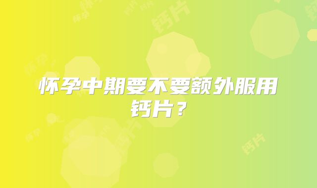 怀孕中期要不要额外服用钙片?