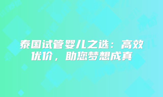 泰国试管婴儿之选：高效优价，助您梦想成真