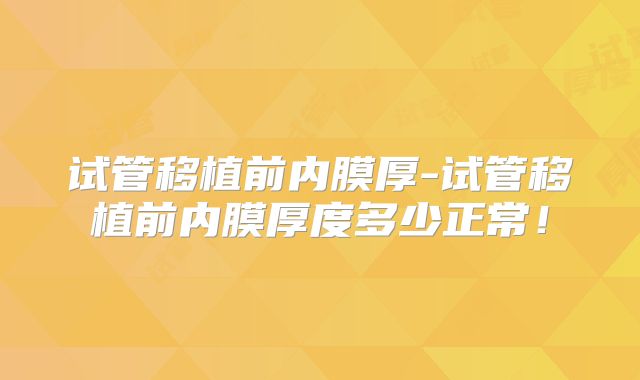 试管移植前内膜厚-试管移植前内膜厚度多少正常！