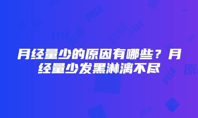 月经量少的原因有哪些？月经量少发黑淋漓不尽