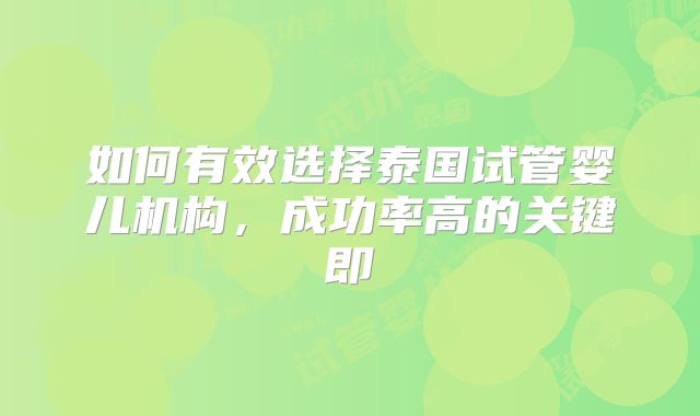 如何有效选择泰国试管婴儿机构，成功率高的关键即
