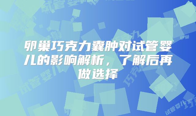 卵巢巧克力囊肿对试管婴儿的影响解析，了解后再做选择