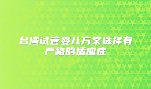 台湾试管婴儿方案选择有严格的适应症