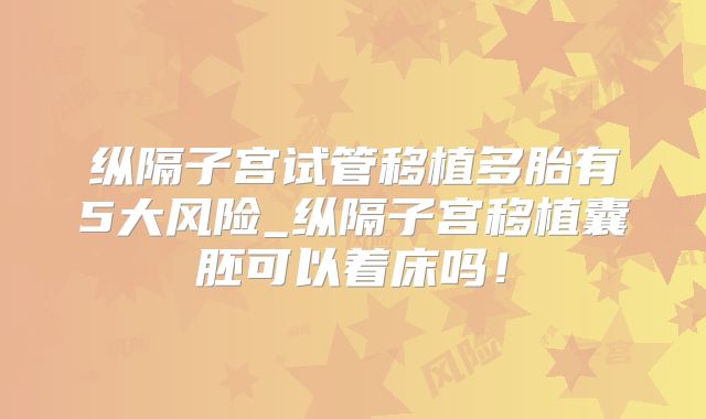 纵隔子宫试管移植多胎有5大风险_纵隔子宫移植囊胚可以着床吗!