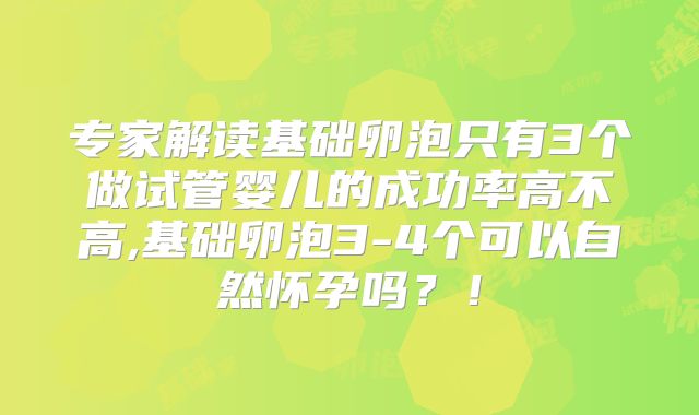 专家解读基础卵泡只有3个做试管婴儿的成功率高不高,基础卵泡3-4个可以自然怀孕吗?!