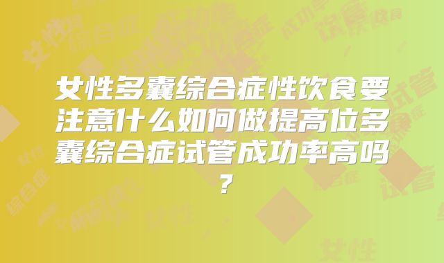 女性多囊综合症性饮食要注意什么如何做提高位多囊综合症试管成功率高吗？