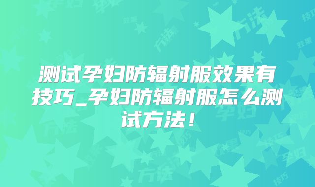 测试孕妇防辐射服效果有技巧_孕妇防辐射服怎么测试方法！