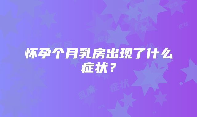 怀孕个月乳房出现了什么症状？