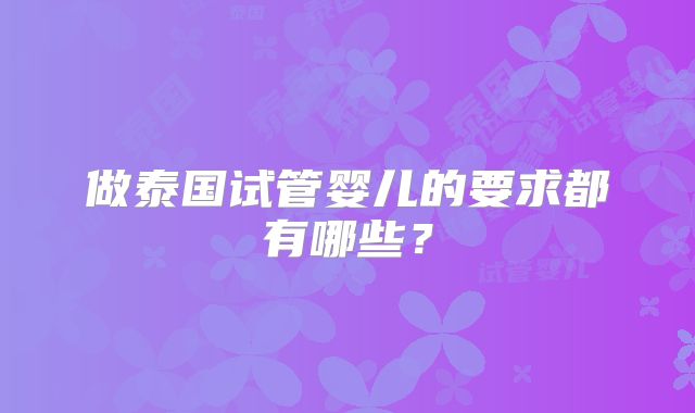 做泰国试管婴儿的要求都有哪些？