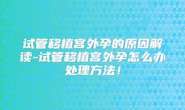 试管移植宫外孕的原因解读-试管移植宫外孕怎么办处理方法！