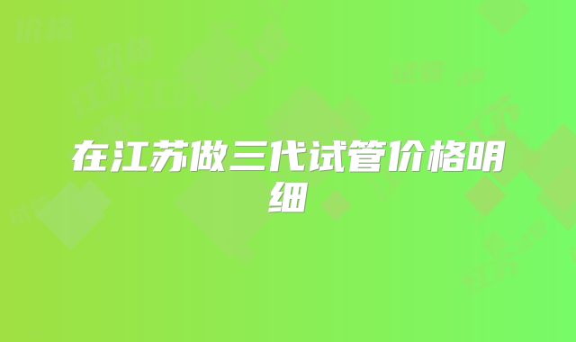 在江苏做三代试管价格明细