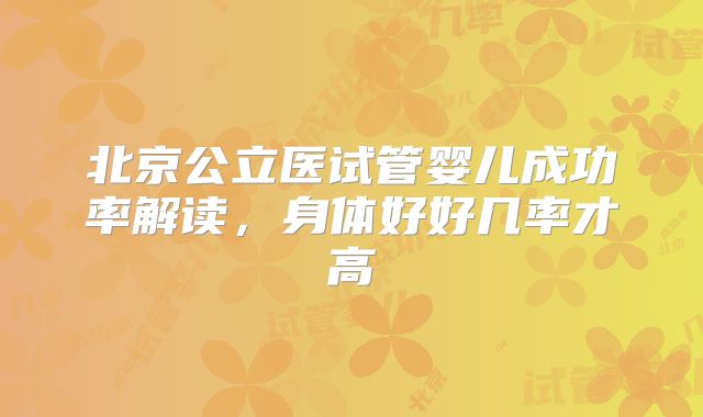 北京公立医试管婴儿成功率解读，身体好好几率才高