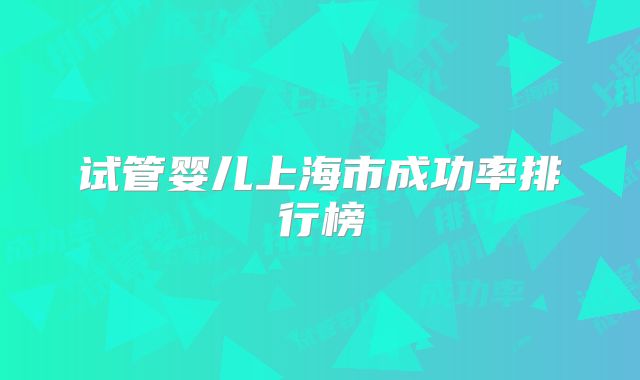 试管婴儿上海市成功率排行榜
