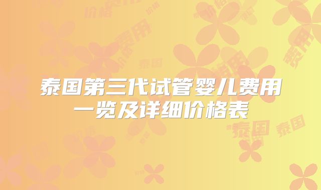 泰国第三代试管婴儿费用一览及详细价格表
